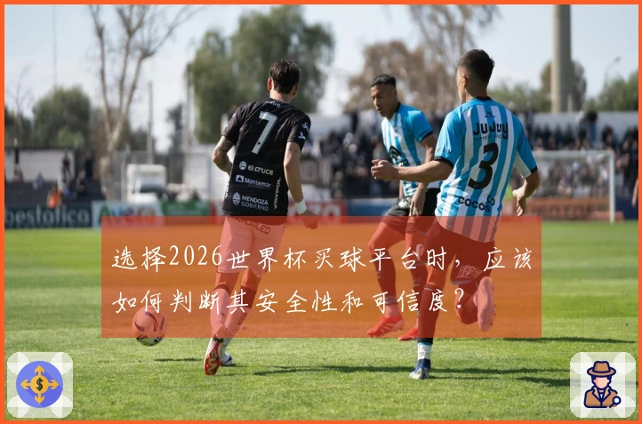 选择2026世界杯买球平台时,应该如何判断其安全性和可信度?