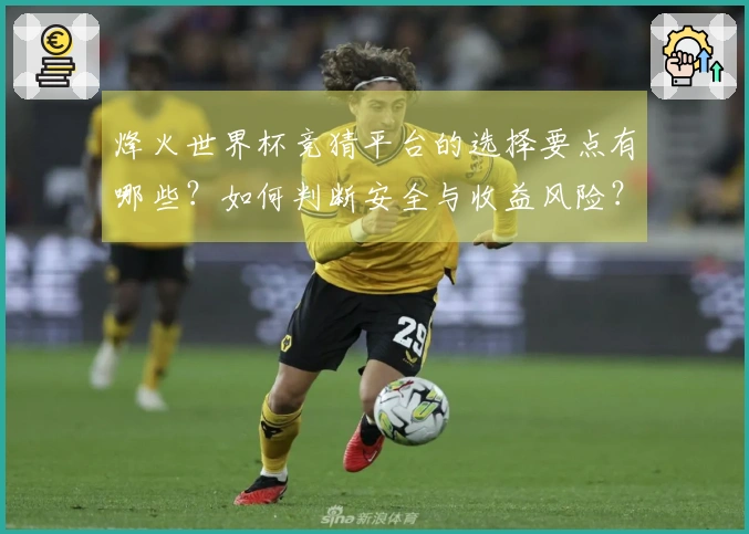 烽火世界杯竞猜平台的选择要点有哪些?如何判断安全与收益风险?