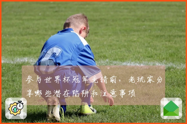 参与世界杯冠军竞猜前,老玩家分享哪些潜在陷阱和注意事项